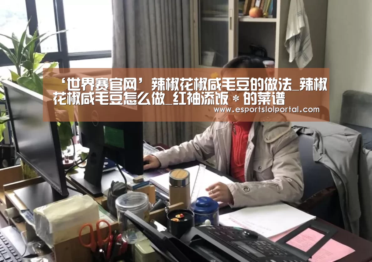 ‘世界赛官网’辣椒花椒咸毛豆的做法_辣椒花椒咸毛豆怎么做_红袖添饭*的菜谱(图1) 世界赛官网