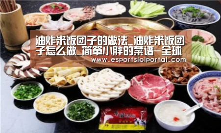 油炸米饭团子的做法_油炸米饭团子怎么做_简箪小胖的菜谱-全球总决赛官网(图3) 世界赛官网
