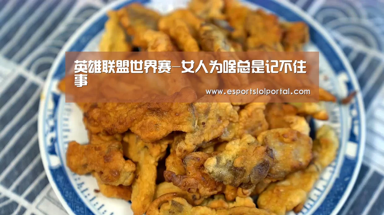英雄联盟世界赛-女人为啥总是记不住事(图4) 全球总决赛官网